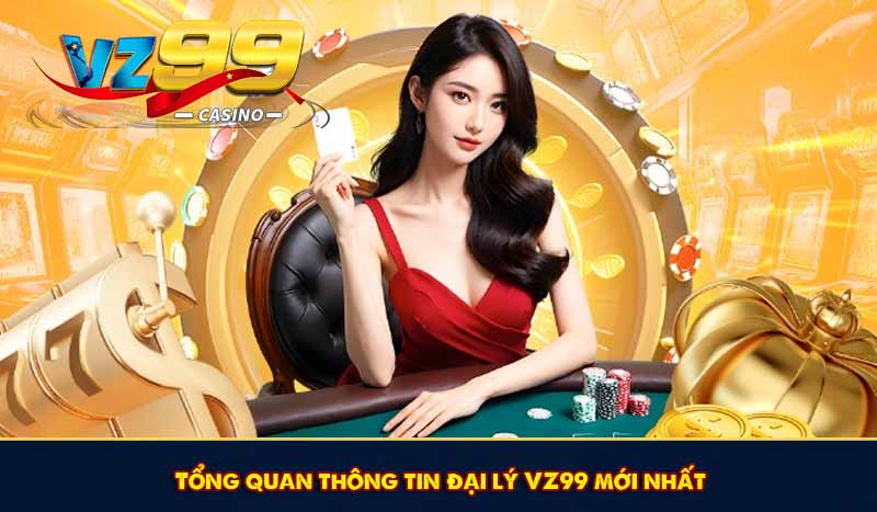 Tổng quan thông tin đại lý VZ99 mới nhất