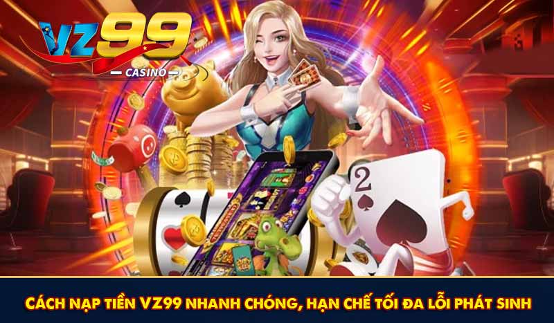 Nạp Tiền VZ99 - Với Một Chạm Nạp Vốn Cược Chiến Game Hay 8 Cách nạp tiền VZ99 nhanh chóng
