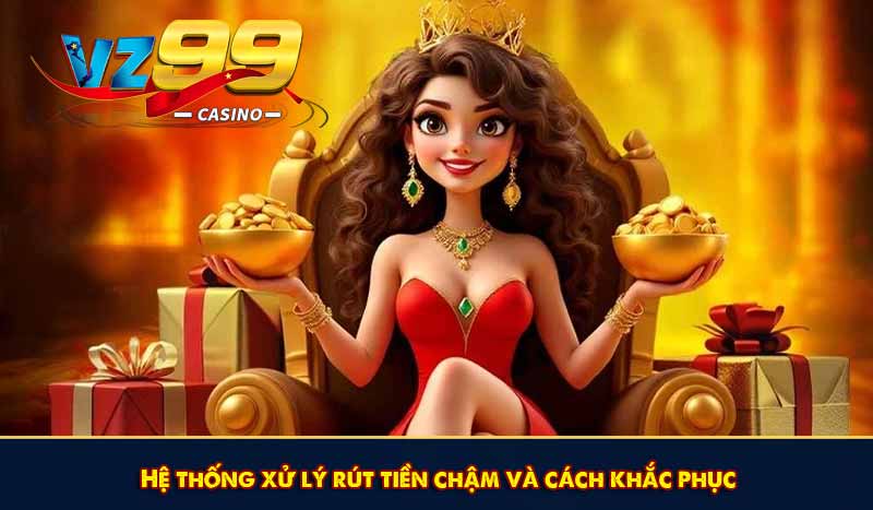 Hệ thống xử lý rút tiền chậm và cách khắc phục