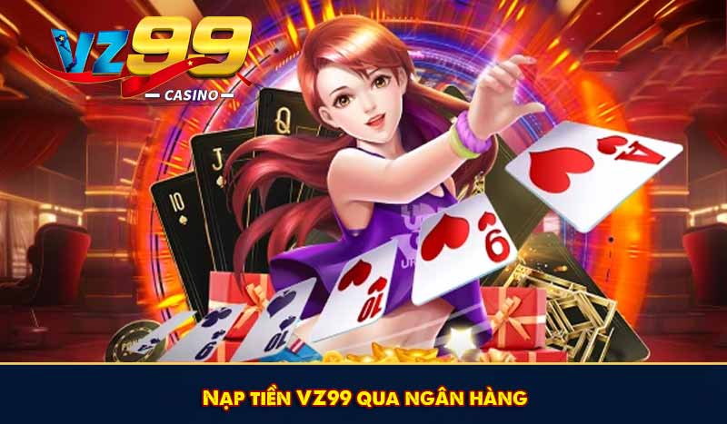Nạp Tiền VZ99 - Với Một Chạm Nạp Vốn Cược Chiến Game Hay 9 Nạp tiền VZ99 qua ngân hàng