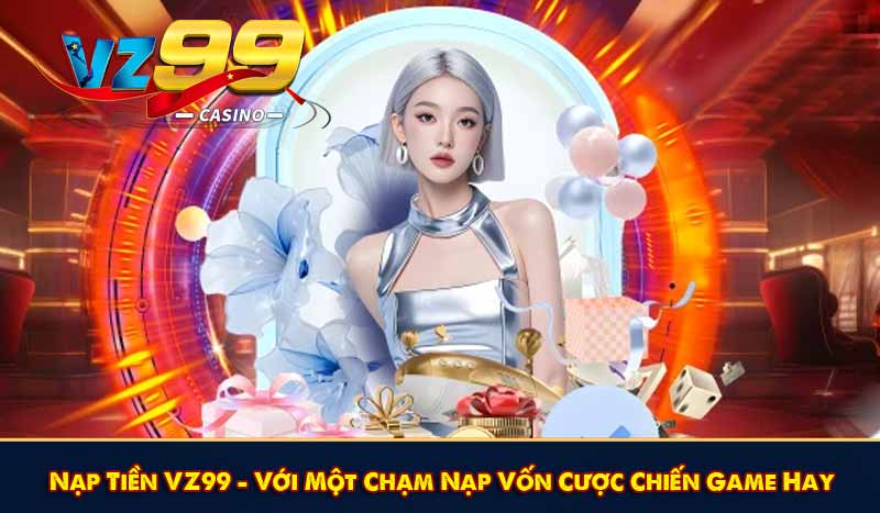 Nạp Tiền VZ99 - Với Một Chạm Nạp Vốn Cược Chiến Game Hay 1 Nạp Tiền VZ99 - Với Một Chạm Nạp Vốn Cược Chiến Game Hay