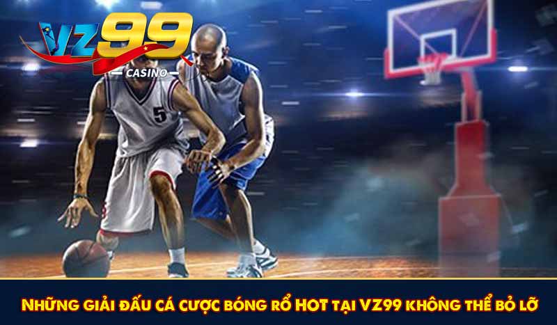 Những giải đấu cá cược bóng rổ HOT tại VZ99 không thể bỏ lỡ