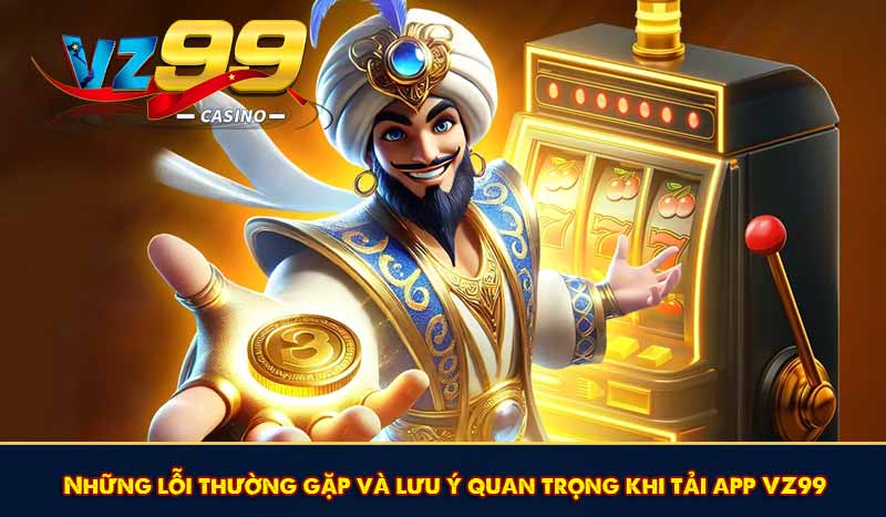 Tải App VZ99 - Trải Nghiệm Cá Cược Đỉnh Cao Trên Mobile 9 Những lỗi thường gặp và lưu ý quan trọng khi tải app VZ99