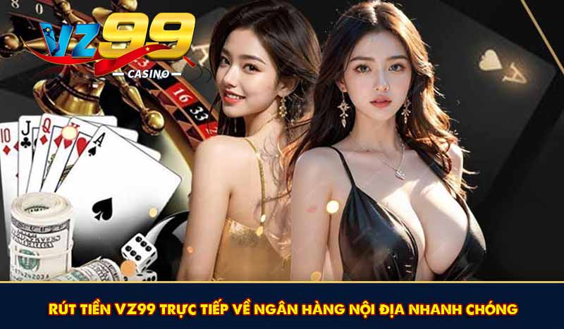 Rút tiền VZ99 trực tiếp về ngân hàng nội địa nhanh chóng