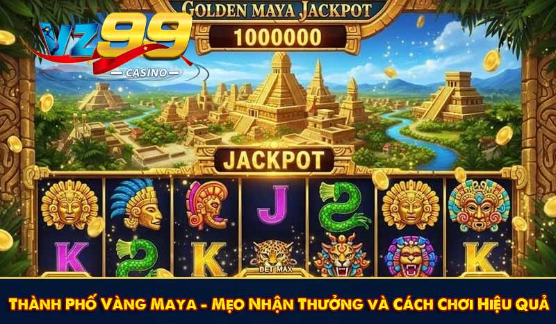 Thành Phố Vàng Maya – Mẹo Nhận Thưởng và Cách Chơi Hiệu Quả